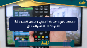 «موعد ناري» مباراة الأهلي وحرس الحدود غدًا.. القنوات الناقلة والمعلق